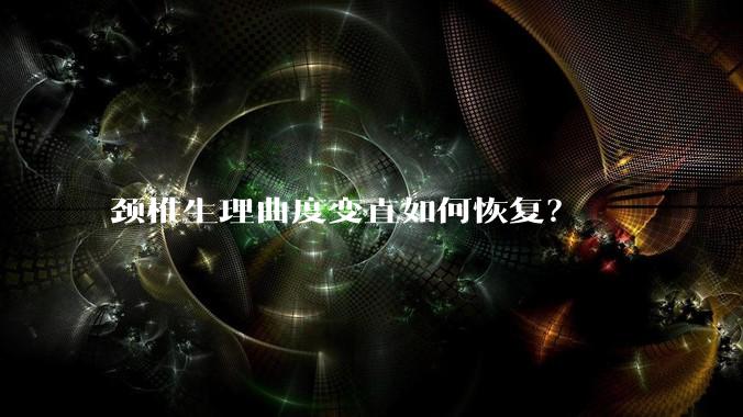 颈椎生理曲度变直如何恢复?